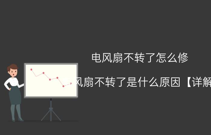 电风扇不转了怎么修 电风扇不转了是什么原因【详解】